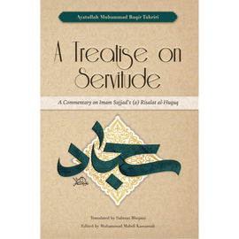 A Treatise on Servitude : A Commentary on Imam Sajjad's (a) Risalat al-Huquq- Ayt Tahriri